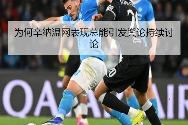 为何辛纳温网表现总能引发舆论持续讨论